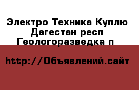 Электро-Техника Куплю. Дагестан респ.,Геологоразведка п.